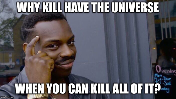 Roll Safe Think About It Meme | WHY KILL HAVE THE UNIVERSE WHEN YOU CAN KILL ALL OF IT? | image tagged in memes,roll safe think about it | made w/ Imgflip meme maker