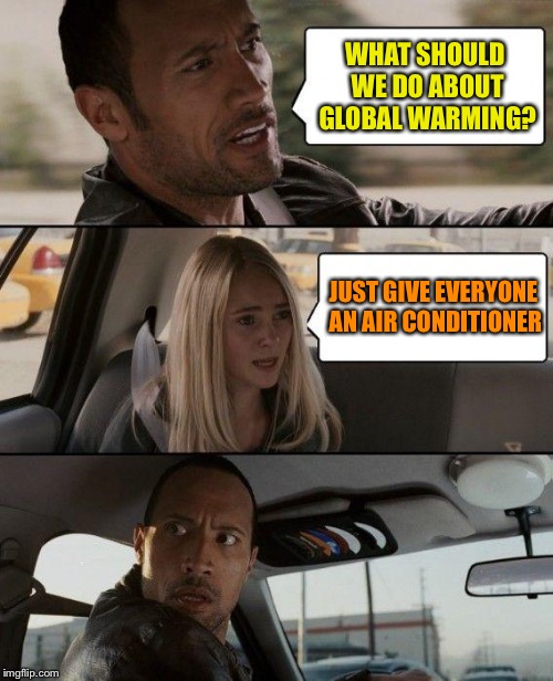 The Rock Driving | WHAT SHOULD WE DO ABOUT GLOBAL WARMING? JUST GIVE EVERYONE AN AIR CONDITIONER | image tagged in memes,the rock driving | made w/ Imgflip meme maker