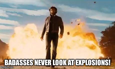 Wolverine Explosion | BADASSES NEVER LOOK AT EXPLOSIONS! | image tagged in wolverine explosion | made w/ Imgflip meme maker