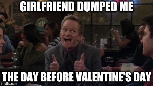 Barney Stinson Win Meme | GIRLFRIEND DUMPED ME THE DAY BEFORE VALENTINE'S DAY | image tagged in memes,barney stinson win | made w/ Imgflip meme maker