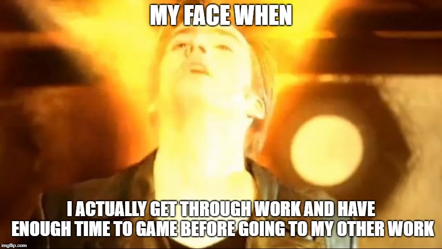 Time lord cumming | MY FACE WHEN; I ACTUALLY GET THROUGH WORK AND HAVE ENOUGH TIME TO GAME BEFORE GOING TO MY OTHER WORK | image tagged in time lord cumming | made w/ Imgflip meme maker