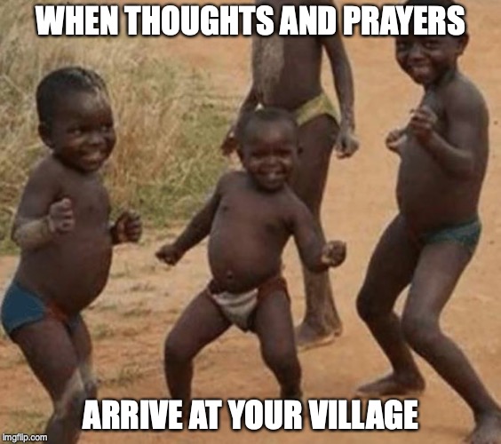 WHEN THOUGHTS AND PRAYERS; ARRIVE AT YOUR VILLAGE | image tagged in happy kids,thoughts and prayers | made w/ Imgflip meme maker