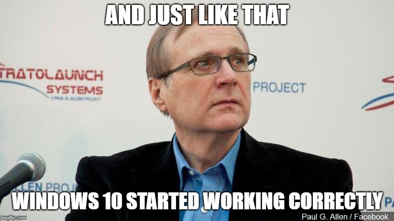 Goodbye Paul, we hardly knew ye! | AND JUST LIKE THAT; WINDOWS 10 STARTED WORKING CORRECTLY | image tagged in paul allen,windows 10 | made w/ Imgflip meme maker