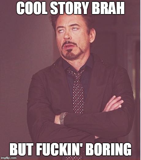 Face You Make Robert Downey Jr Meme | COOL STORY BRAH; BUT FUCKIN' BORING | image tagged in memes,face you make robert downey jr | made w/ Imgflip meme maker