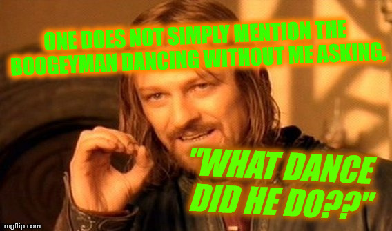 One Does Not Simply Meme | ONE DOES NOT SIMPLY MENTION THE BOOGEYMAN DANCING WITHOUT ME ASKING, "WHAT DANCE DID HE DO??" | image tagged in memes,one does not simply | made w/ Imgflip meme maker