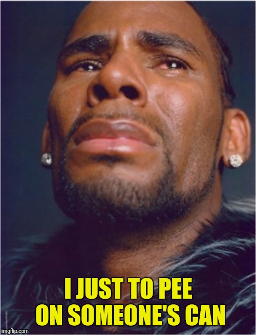 RKelly | I JUST TO PEE ON SOMEONE'S CAN | image tagged in rkelly | made w/ Imgflip meme maker