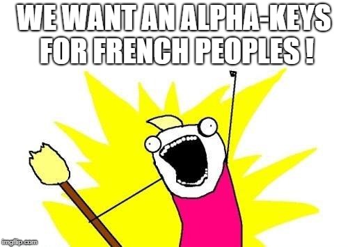 X All The Y Meme | WE WANT AN ALPHA-KEYS FOR
FRENCH PEOPLES ! | image tagged in memes,x all the y | made w/ Imgflip meme maker