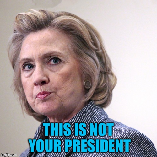 hillary clinton pissed | THIS IS NOT YOUR PRESIDENT | image tagged in hillary clinton pissed | made w/ Imgflip meme maker