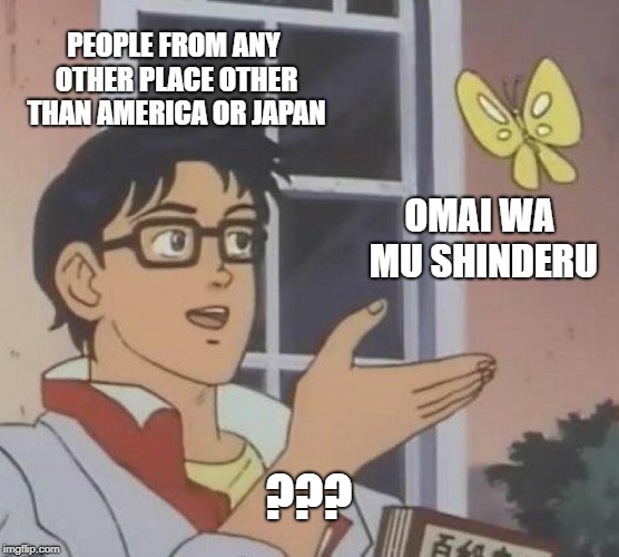 Is This A Pigeon | PEOPLE FROM ANY OTHER PLACE OTHER THAN AMERICA OR JAPAN; OMAI WA MU SHINDERU; ??? | image tagged in memes,is this a pigeon | made w/ Imgflip meme maker