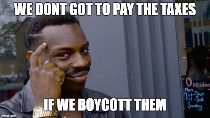Roll Safe Think About It | WE DONT GOT TO PAY THE TAXES; IF WE BOYCOTT THEM | image tagged in memes,roll safe think about it | made w/ Imgflip meme maker