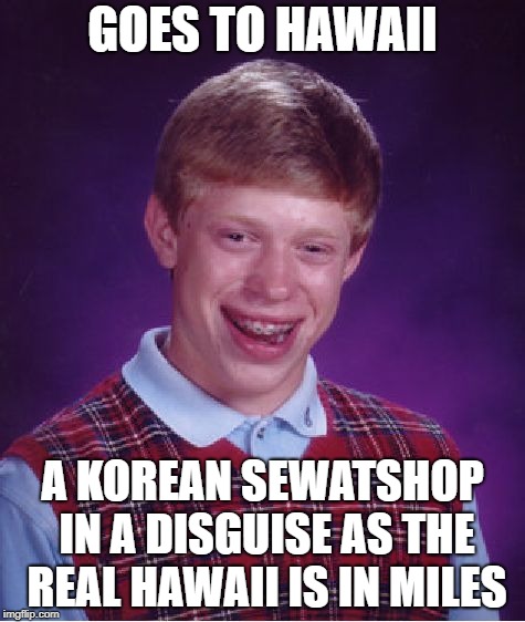 Bad Luck Brian | GOES TO HAWAII; A KOREAN SEWATSHOP IN A DISGUISE AS THE REAL HAWAII IS IN MILES | image tagged in memes,bad luck brian | made w/ Imgflip meme maker
