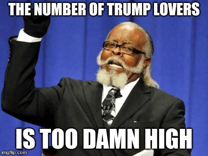 Too Damn High | THE NUMBER OF TRUMP LOVERS; IS TOO DAMN HIGH | image tagged in memes,too damn high | made w/ Imgflip meme maker