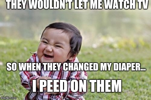 Evil Toddler | THEY WOULDN'T LET ME WATCH TV; SO WHEN THEY CHANGED MY DIAPER... I PEED ON THEM | image tagged in memes,evil toddler | made w/ Imgflip meme maker