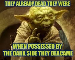 yoda | THEY ALREADY DEAD THEY WERE WHEN POSSESSED BY THE DARK SIDE THEY BEACAME | image tagged in yoda | made w/ Imgflip meme maker