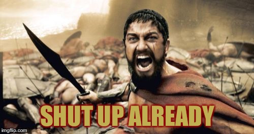 Sparta Leonidas Meme | SHUT UP ALREADY | image tagged in memes,sparta leonidas | made w/ Imgflip meme maker