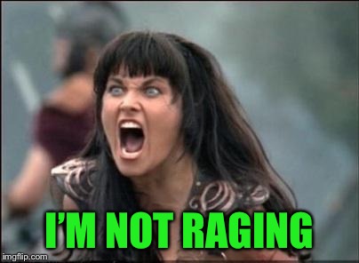 Angry Xena | I’M NOT RAGING | image tagged in angry xena | made w/ Imgflip meme maker