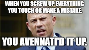 Avennati | WHEN YOU SCREW UP EVERYTHING YOU TOUCH OR MAKE A MISTAKE. YOU AVENNATI'D IT UP. | image tagged in funny | made w/ Imgflip meme maker