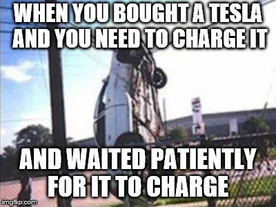 Car Crash | WHEN YOU BOUGHT A TESLA AND YOU NEED TO CHARGE IT; AND WAITED PATIENTLY FOR IT TO CHARGE | image tagged in car crash | made w/ Imgflip meme maker