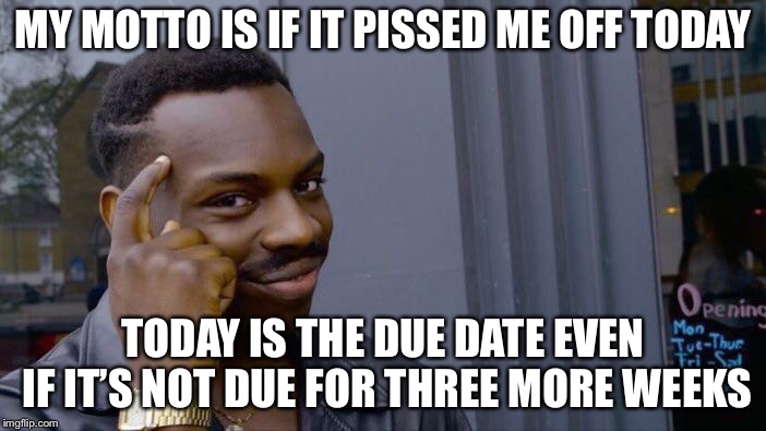 Roll Safe Think About It Meme | MY MOTTO IS IF IT PISSED ME OFF TODAY TODAY IS THE DUE DATE EVEN IF IT’S NOT DUE FOR THREE MORE WEEKS | image tagged in memes,roll safe think about it | made w/ Imgflip meme maker