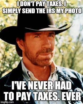 Chuck Norris Meme | I DON'T PAY TAXES. I SIMPLY SEND THE IRS MY PHOTO I'VE NEVER HAD TO PAY TAXES. EVER | image tagged in memes,chuck norris | made w/ Imgflip meme maker