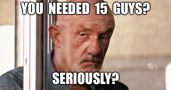 Mike Ehrmantraut | YOU  NEEDED  15  GUYS? SERIOUSLY? | image tagged in mike ehrmantraut | made w/ Imgflip meme maker