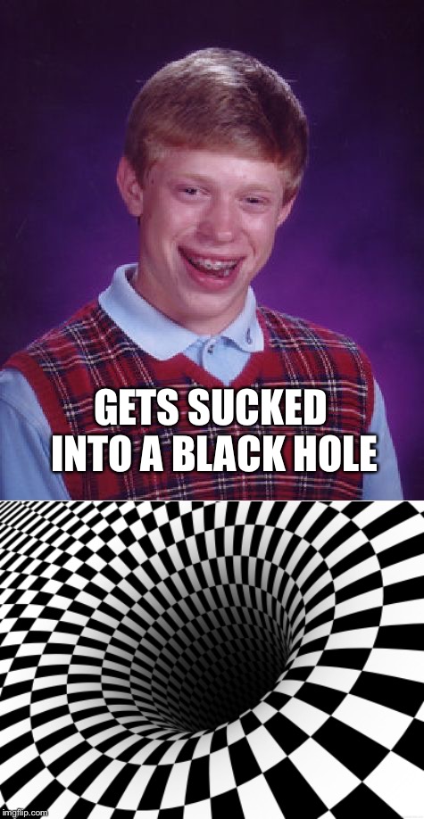 This is not a GIF | GETS SUCKED INTO A BLACK HOLE | image tagged in memes,bad luck brian | made w/ Imgflip meme maker