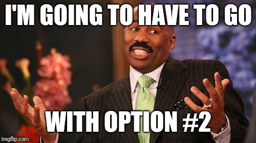 Steve Harvey Meme | I'M GOING TO HAVE TO GO WITH OPTION #2 | image tagged in memes,steve harvey | made w/ Imgflip meme maker