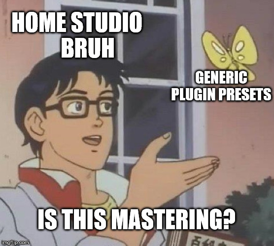 Is This A Pigeon | HOME STUDIO    
BRUH; GENERIC PLUGIN PRESETS; IS THIS MASTERING? | image tagged in memes,is this a pigeon | made w/ Imgflip meme maker