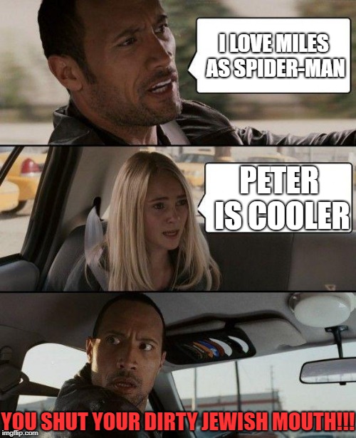 The Rock Driving Meme | I LOVE MILES AS SPIDER-MAN; PETER IS COOLER; YOU SHUT YOUR DIRTY JEWISH MOUTH!!! | image tagged in memes,the rock driving | made w/ Imgflip meme maker
