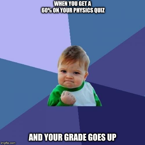 Success Kid | WHEN YOU GET A 60% ON YOUR PHYSICS QUIZ; AND YOUR GRADE GOES UP | image tagged in memes,success kid | made w/ Imgflip meme maker