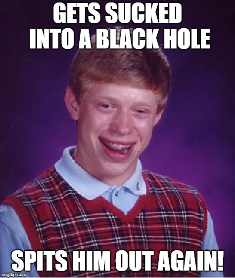 Bad Luck Brian Meme | GETS SUCKED INTO A BLACK HOLE SPITS HIM OUT AGAIN! | image tagged in memes,bad luck brian | made w/ Imgflip meme maker