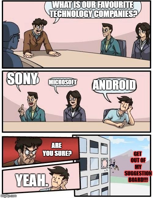 Boardroom Meeting Suggestion | WHAT IS OUR FAVOURITE TECHNOLOGY COMPANIES? SONY; MICROSOFT; ANDROID; GET OUT OF MY SUGGESTION BOARD!!! ARE YOU SURE? YEAH. | image tagged in memes,boardroom meeting suggestion | made w/ Imgflip meme maker