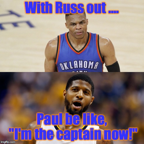 Westbrook Paul George salty | With Russ out .... Paul be like, "I'm the captain now!" | image tagged in westbrook paul george salty | made w/ Imgflip meme maker