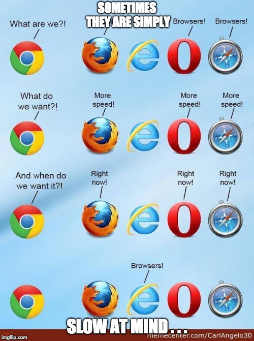 What do we want browsers |  SOMETIMES THEY ARE SIMPLY; SLOW AT MIND . . . | image tagged in what do we want browsers | made w/ Imgflip meme maker