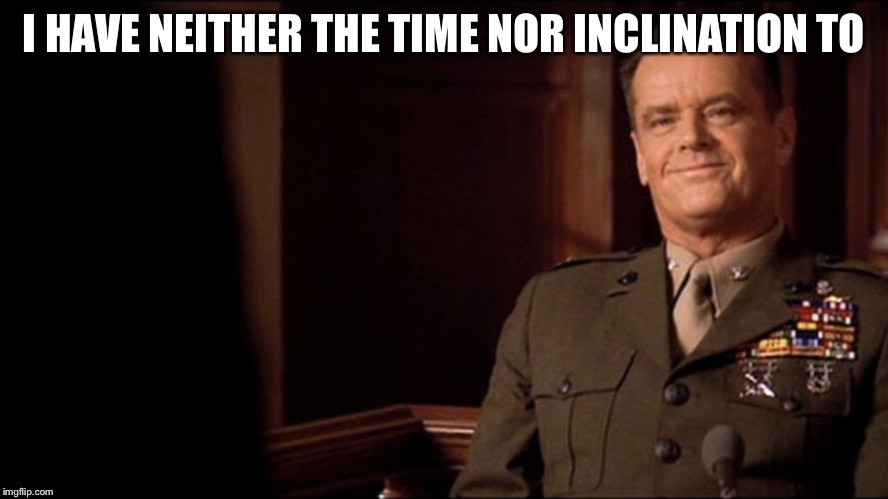 Col. Jessup-No time, No inclination | I HAVE NEITHER THE TIME NOR INCLINATION TO | image tagged in col. jessup-no time no inclination | made w/ Imgflip meme maker