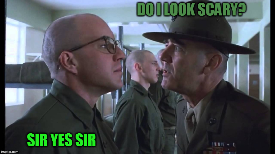 full metal jacket | DO I LOOK SCARY? SIR YES SIR | image tagged in full metal jacket | made w/ Imgflip meme maker