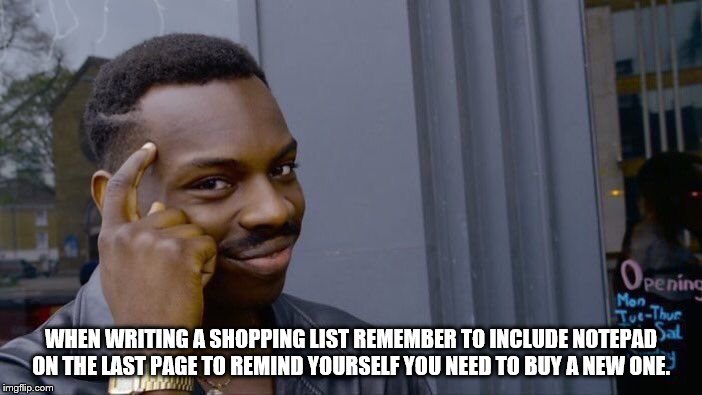 Roll Safe Think About It Meme | WHEN WRITING A SHOPPING LIST REMEMBER TO INCLUDE NOTEPAD ON THE LAST PAGE TO REMIND YOURSELF YOU NEED TO BUY A NEW ONE. | image tagged in memes,roll safe think about it | made w/ Imgflip meme maker