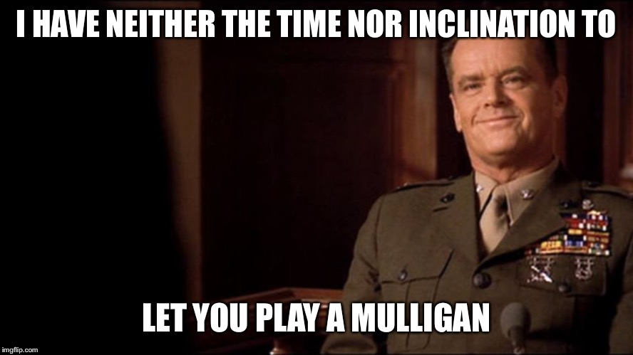 Col. Jessup-No time, No inclination | I HAVE NEITHER THE TIME NOR INCLINATION TO; LET YOU PLAY A MULLIGAN | image tagged in col. jessup-no time no inclination | made w/ Imgflip meme maker