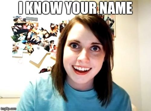 Overly Attached Girlfriend Meme | I KNOW YOUR NAME | image tagged in memes,overly attached girlfriend | made w/ Imgflip meme maker