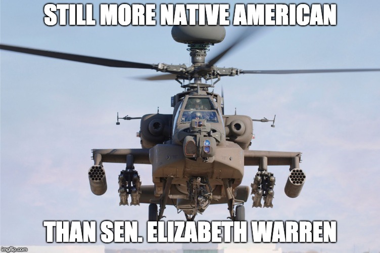 apache helicopter gender | STILL MORE NATIVE AMERICAN; THAN SEN. ELIZABETH WARREN | image tagged in apache helicopter gender | made w/ Imgflip meme maker
