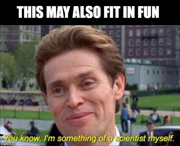 You know, I'm something of a scientist myself | THIS MAY ALSO FIT IN FUN | image tagged in you know i'm something of a scientist myself | made w/ Imgflip meme maker