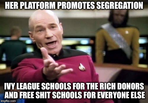 Picard Wtf Meme | HER PLATFORM PROMOTES SEGREGATION IVY LEAGUE SCHOOLS FOR THE RICH DONORS AND FREE SHIT SCHOOLS FOR EVERYONE ELSE | image tagged in memes,picard wtf | made w/ Imgflip meme maker