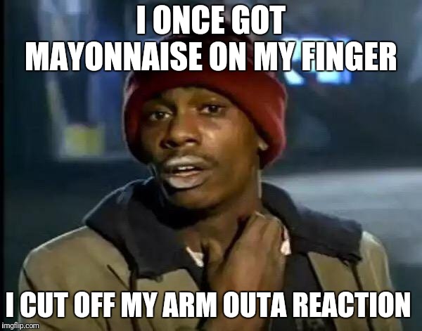 Y'all Got Any More Of That Meme | I ONCE GOT MAYONNAISE ON MY FINGER I CUT OFF MY ARM OUTA REACTION | image tagged in memes,y'all got any more of that | made w/ Imgflip meme maker