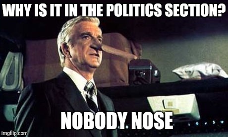 WHY IS IT IN THE POLITICS SECTION? NOBODY NOSE | made w/ Imgflip meme maker