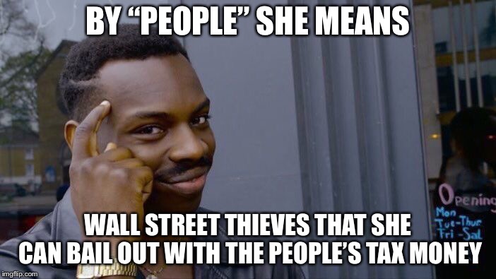 Roll Safe Think About It Meme | BY “PEOPLE” SHE MEANS WALL STREET THIEVES THAT SHE CAN BAIL OUT WITH THE PEOPLE’S TAX MONEY | image tagged in memes,roll safe think about it | made w/ Imgflip meme maker