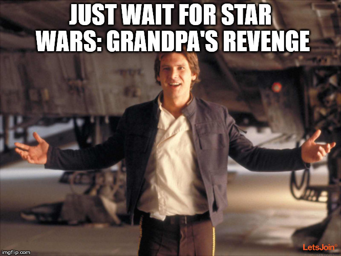 A new spin off | JUST WAIT FOR STAR WARS: GRANDPA'S REVENGE | image tagged in han solo new star wars movie,star wars | made w/ Imgflip meme maker