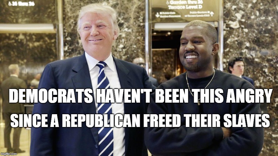 Is it happening again?  | DEMOCRATS HAVEN'T BEEN THIS ANGRY; SINCE A REPUBLICAN FREED THEIR SLAVES | image tagged in democrats,angry,freedom,trump kanye,trump and kanye,memes | made w/ Imgflip meme maker