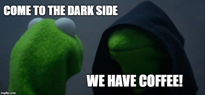 Evil Kermit | COME TO THE DARK SIDE; WE HAVE COFFEE! | image tagged in memes,evil kermit | made w/ Imgflip meme maker