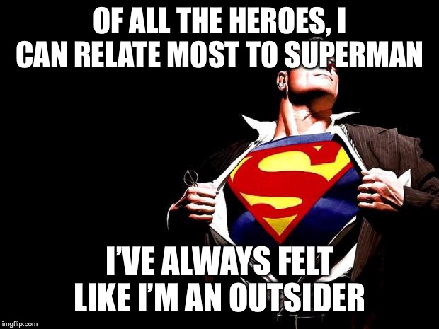 superman | OF ALL THE HEROES, I CAN RELATE MOST TO SUPERMAN; I’VE ALWAYS FELT LIKE I’M AN OUTSIDER | image tagged in superman | made w/ Imgflip meme maker