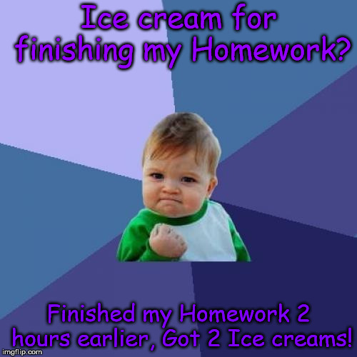 Success Kid Meme |  Ice cream for finishing my Homework? Finished my Homework 2 hours earlier, Got 2 Ice creams! | image tagged in memes,success kid | made w/ Imgflip meme maker
